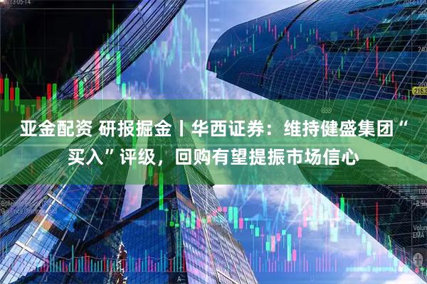 亚金配资 研报掘金丨华西证券：维持健盛集团“买入”评级，回购有望提振市场信心