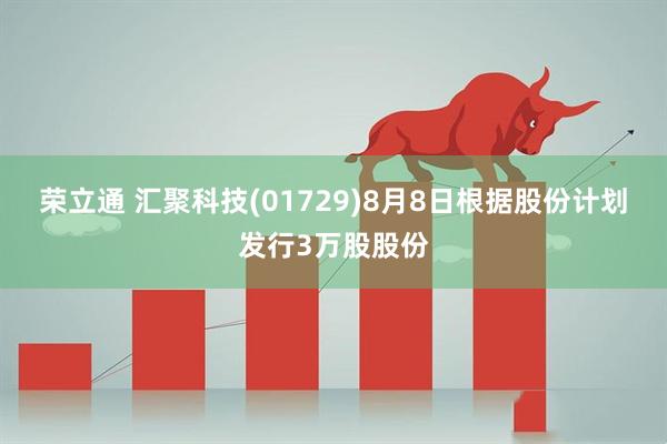荣立通 汇聚科技(01729)8月8日根据股份计划发行3万股股份