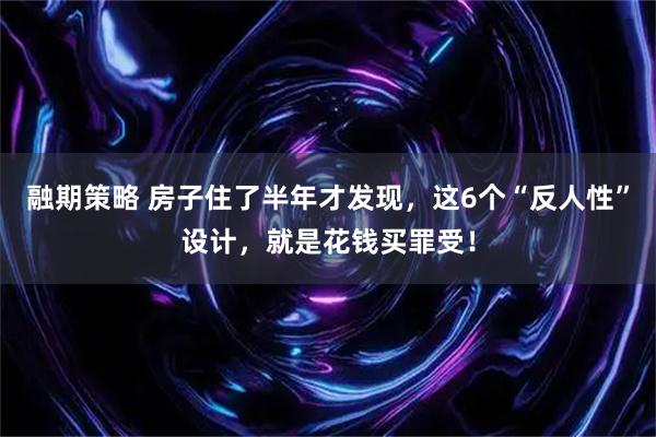 融期策略 房子住了半年才发现，这6个“反人性”设计，就是花钱买罪受！
