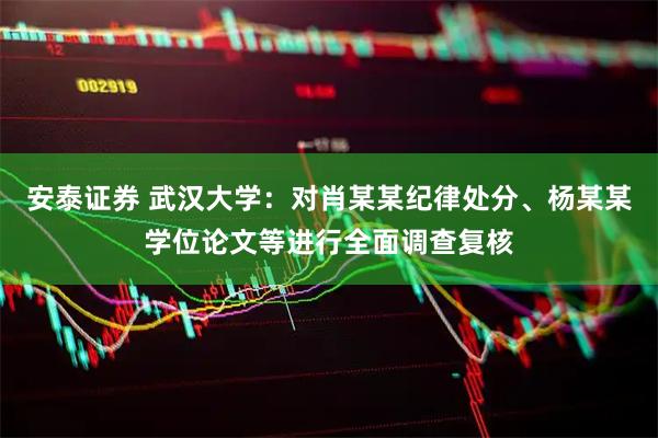 安泰证券 武汉大学：对肖某某纪律处分、杨某某学位论文等进行全面调查复核