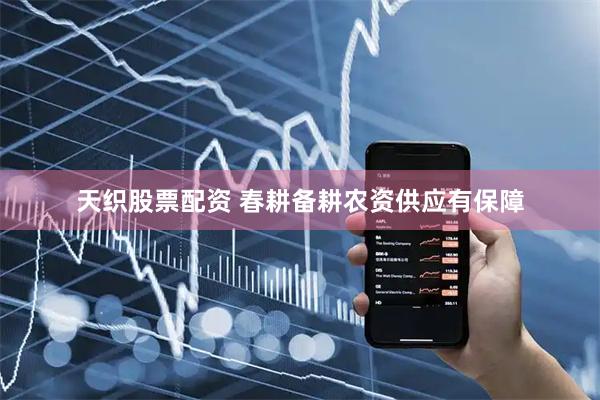 天织股票配资 春耕备耕农资供应有保障