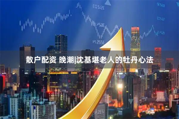 散户配资 晚潮|沈基堪老人的牡丹心法