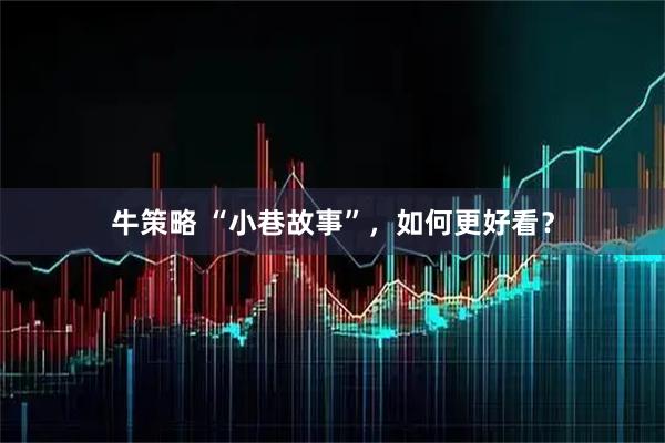 牛策略 “小巷故事”，如何更好看？