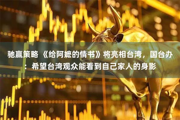 驰赢策略 《给阿嬷的情书》将亮相台湾，国台办：希望台湾观众能看到自己家人的身影